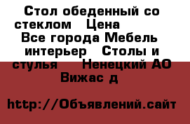 Стол обеденный со стеклом › Цена ­ 5 000 - Все города Мебель, интерьер » Столы и стулья   . Ненецкий АО,Вижас д.